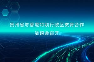 贵州省与香港特别行政区教育合作洽谈会召开