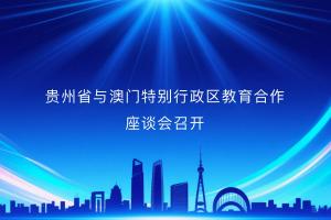 贵州省与澳门特别行政区教育合作座谈会召开