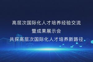 高层次国际化人才培养经验交流暨成果展示会—共探高层次国际化人才培养新路径