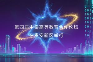 第四届中泰高等教育合作论坛在贵安新区举行