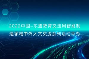 2022中国—东盟教育交流周智能制造领域中外人文交流系列活动举办