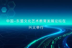 中国—东盟文化艺术教育发展论坛在兴义举行