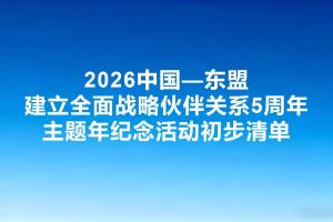 2026中国—东盟建立全面战略伙伴关系5周年主题年纪念活动初步清单